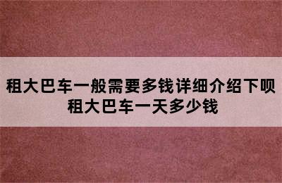 租大巴车一般需要多钱详细介绍下呗 租大巴车一天多少钱